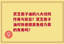 灵芝孢子油的八大功效作用与禁忌？灵芝孢子油对快速提高免疫力真的有用吗？