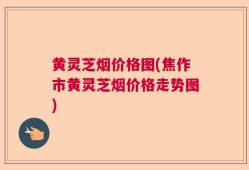黄灵芝烟价格图(焦作市黄灵芝烟价格走势图)