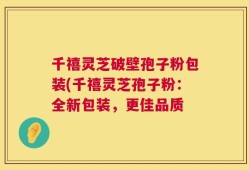 千禧灵芝破壁孢子粉包装(千禧灵芝孢子粉：全新包装，更佳品质