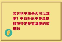 灵芝孢子粉是否可以减肥？干荷叶配干冬瓜皮和茯苓泡茶有减肥的效果吗