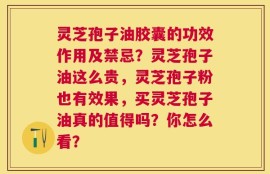 灵芝孢子油胶囊的功效作用及禁忌？灵芝孢子油这么贵，灵芝孢子粉也有效果，买灵芝孢子油真的值得吗？你怎么看？