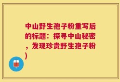 中山野生孢子粉重写后的标题：探寻中山秘密，发现珍贵野生孢子粉)