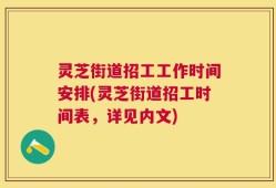 灵芝街道招工工作时间安排(灵芝街道招工时间表，详见内文)