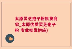 太原灵芝孢子粉批发商家_太原优质灵芝孢子粉 专业批发供应)