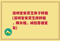 深圳宝安灵芝房子转租(深圳宝安灵芝房转租，限长租，诚招靠谱室友)