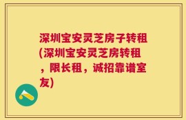 深圳宝安灵芝房子转租(深圳宝安灵芝房转租，限长租，诚招靠谱室友)