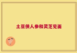 土豆侠人参和灵芝见面