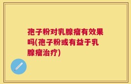 孢子粉对乳腺瘤有效果吗(孢子粉或有益于乳腺瘤治疗)
