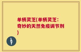 单柄灵芝(单柄灵芝：奇妙的天然免疫调节剂)