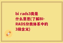 bi rads3类是什么意思(了解BI-RADS分类体系中的3级含义)