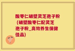 酸枣仁破壁灵芝孢子粉 (破壁酸枣仁配灵芝孢子粉_高效养生保健佳品)