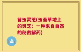 苔玉灵芝(玉苔草地上的灵芝：一种来自自然的秘密解药)