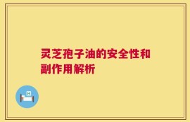 灵芝孢子油的安全性和副作用解析