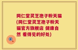 同仁堂灵芝孢子粉天猫(同仁堂灵芝孢子粉天猫官方旗舰店 健康自然 看得见的好处)