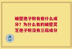 破壁孢子粉有些什么成分？为什么有的破壁灵芝孢子粉没有三萜成分