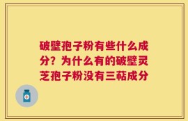 破壁孢子粉有些什么成分？为什么有的破壁灵芝孢子粉没有三萜成分