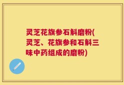 灵芝花旗参石斛磨粉(灵芝、花旗参和石斛三味中药组成的磨粉)