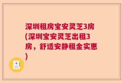 深圳租房宝安灵芝3房(深圳宝安灵芝出租3房，舒适安静租金实惠)