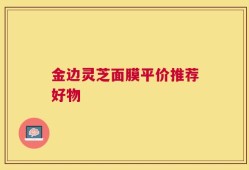 金边灵芝面膜平价推荐好物