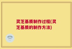 灵芝基质制作过程(灵芝基质的制作方法)