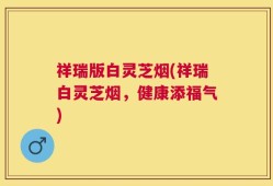 祥瑞版白灵芝烟(祥瑞白灵芝烟，健康添福气)