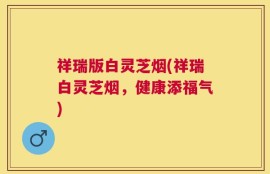 祥瑞版白灵芝烟(祥瑞白灵芝烟，健康添福气)