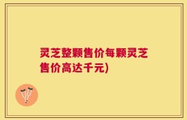 灵芝整颗售价每颗灵芝售价高达千元)