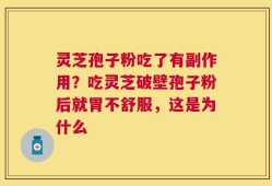 灵芝孢子粉吃了有副作用？吃灵芝破壁孢子粉后就胃不舒服，这是为什么