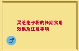 灵芝孢子粉的长期食用效果及注意事项