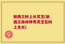 新西兰树上长灵芝(新西兰森林神奇灵芝在树上生长)