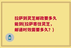 拉萨到灵芝邮政要多久能到(拉萨寄往灵芝，邮递时效需要多久？)
