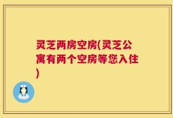 灵芝两房空房(灵芝公寓有两个空房等您入住)