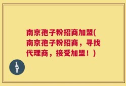 南京孢子粉招商加盟(南京孢子粉招商，寻找代理商，接受加盟！)