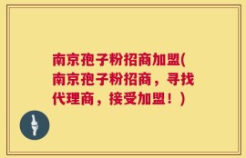 南京孢子粉招商加盟(南京孢子粉招商，寻找代理商，接受加盟！)