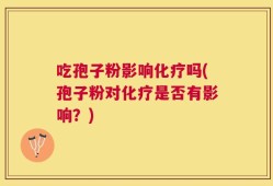 吃孢子粉影响化疗吗(孢子粉对化疗是否有影响？)