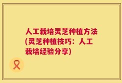 人工栽培灵芝种植方法(灵芝种植技巧：人工栽培经验分享)