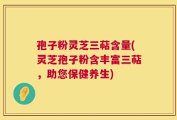 孢子粉灵芝三萜含量(灵芝孢子粉含丰富三萜，助您保健养生)