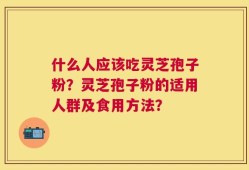 什么人应该吃灵芝孢子粉？灵芝孢子粉的适用人群及食用方法？