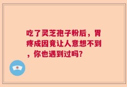 吃了灵芝孢子粉后，胃疼成因竟让人意想不到，你也遇到过吗？