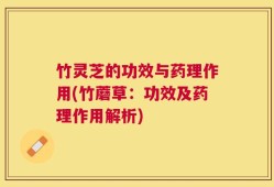 竹灵芝的功效与药理作用(竹蘑草：功效及药理作用解析)