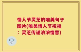 情人节灵芝的唯美句子图片(唯美情人节祝福：灵芝传递浓浓情意)