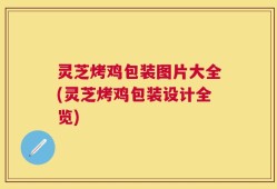 灵芝烤鸡包装图片大全(灵芝烤鸡包装设计全览)