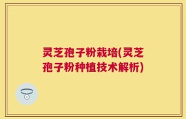 灵芝孢子粉栽培(灵芝孢子粉种植技术解析)