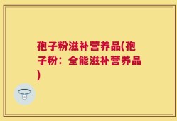 孢子粉滋补营养品(孢子粉：全能滋补营养品)