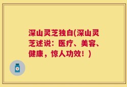 深山灵芝独白(深山灵芝述说：医疗、美容、健康，惊人功效！)