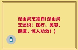 深山灵芝独白(深山灵芝述说：医疗、美容、健康，惊人功效！)