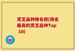 灵芝品种排名榜(排名最高的灵芝品种Top 10)
