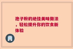 孢子粉的绝佳美味做法，轻松提升你的饮食新体验