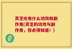 灵芝吃有什么功效和副作用(灵芝的功效与副作用，你必须知道！)