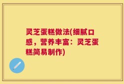 灵芝蛋糕做法(细腻口感，营养丰富：灵芝蛋糕简易制作)
